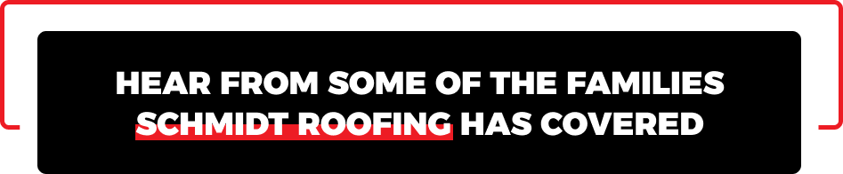 hear from some of the families schmidt roofing has covered
